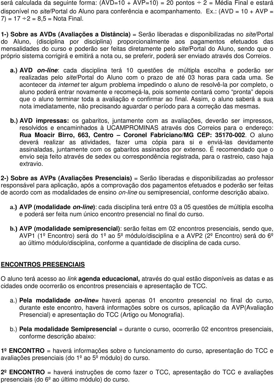 1-) Sobre as AVDs (Avaliações a Distância) = Serão liberadas e disponibilizadas no site/portal do Aluno, (disciplina por disciplina) proporcionalmente aos pagamentos efetuados das mensalidades do