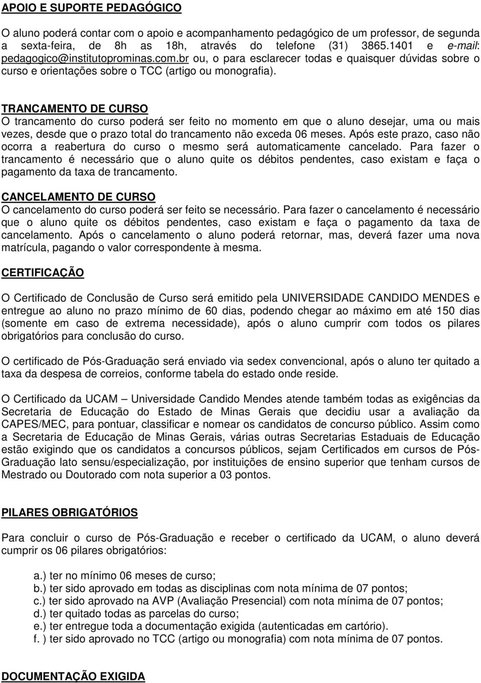 TRANCAMENTO DE CURSO O trancamento do curso poderá ser feito no momento em que o aluno desejar, uma ou mais vezes, desde que o prazo total do trancamento não exceda 06 meses.