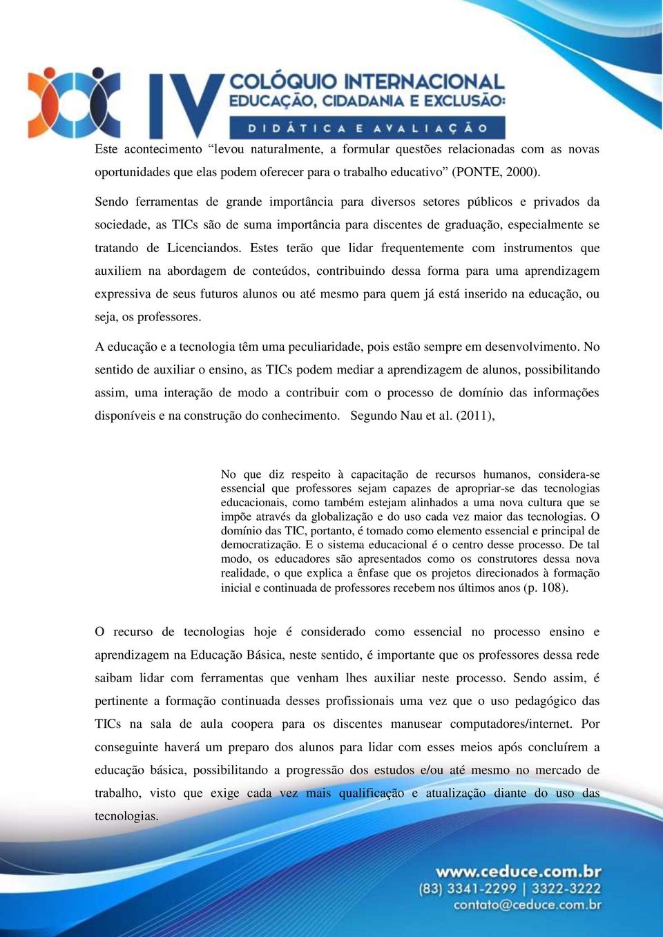 Estes terão que lidar frequentemente com instrumentos que auxiliem na abordagem de conteúdos, contribuindo dessa forma para uma aprendizagem expressiva de seus futuros alunos ou até mesmo para quem