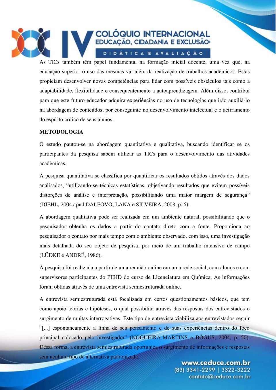 Além disso, contribui para que este futuro educador adquira experiências no uso de tecnologias que irão auxiliá-lo na abordagem de conteúdos, por conseguinte no desenvolvimento intelectual e o