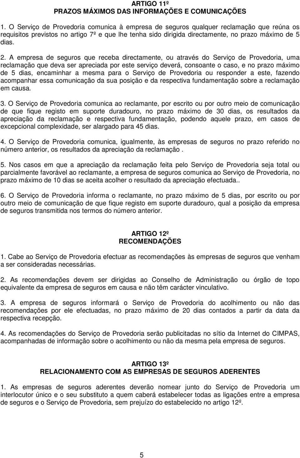 A empresa de seguros que receba directamente, ou através do Serviço de Provedoria, uma reclamação que deva ser apreciada por este serviço deverá, consoante o caso, e no prazo máximo de 5 dias,