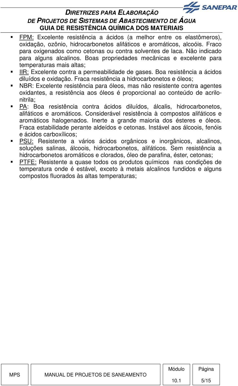 Fraca resistência a hidrocarbonetos e óleos; NBR: Excelente resistência para óleos, mas não resistente contra agentes oxidantes, a resistência aos óleos é proporcional ao conteúdo de acrilonitrila;