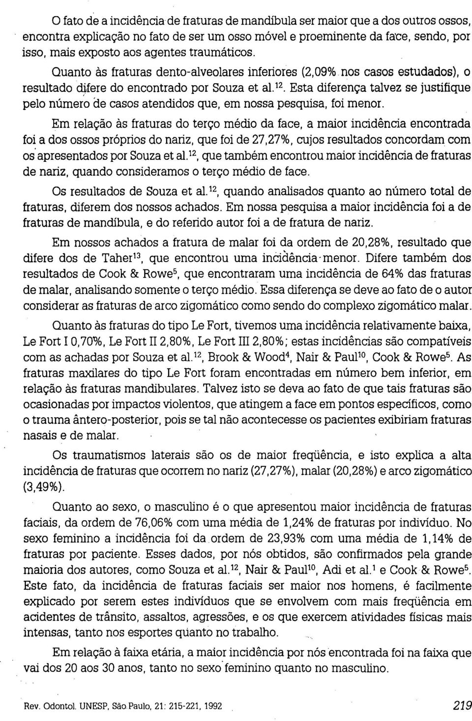 Esta diferença talvez se justifique pelo númeio de casos atendidos que, em nossa pesquisa, foi menor.