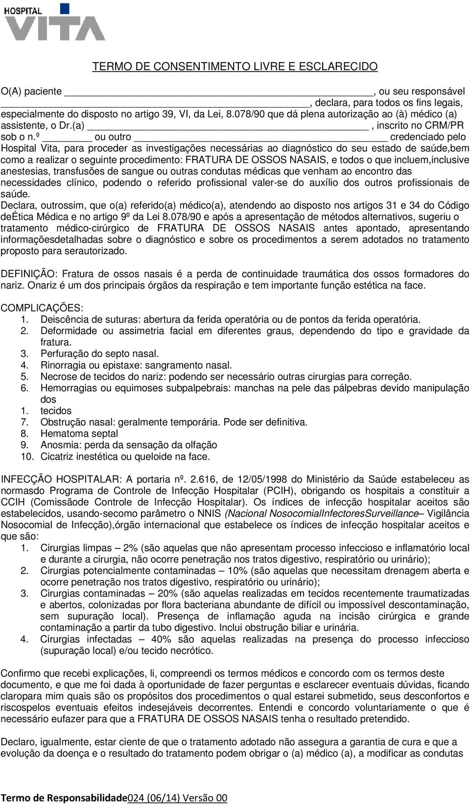 º ou outro credenciado pelo Hospital Vita, para proceder as investigações necessárias ao diagnóstico do seu estado de saúde,bem como a realizar o seguinte procedimento: FRATURA DE OSSOS NASAIS, e