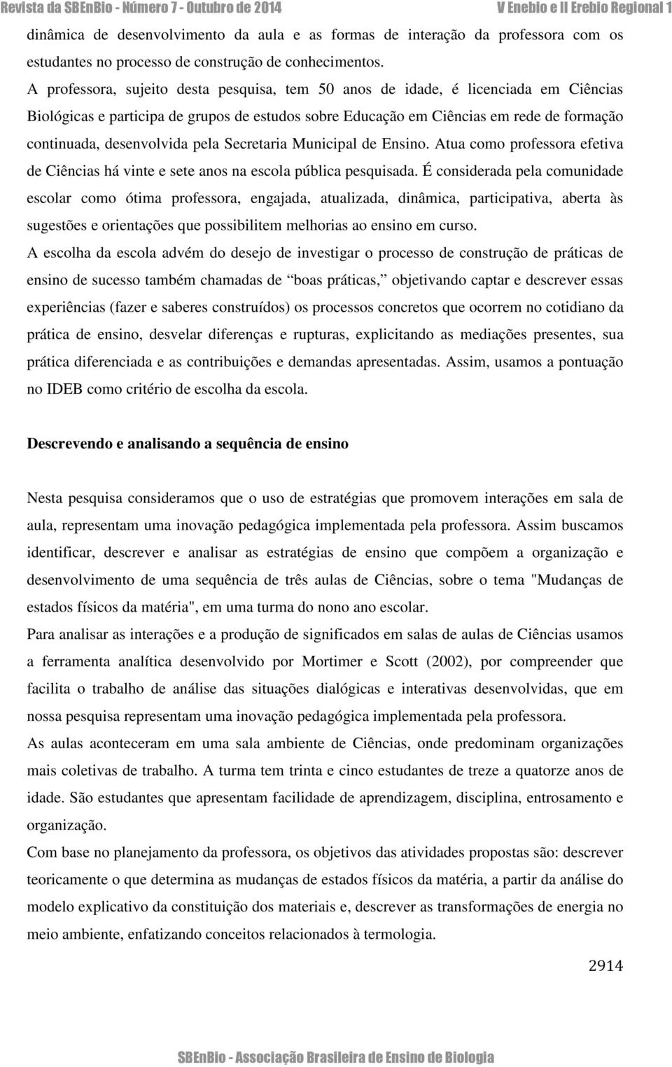 desenvolvida pela Secretaria Municipal de Ensino. Atua como professora efetiva de Ciências há vinte e sete anos na escola pública pesquisada.