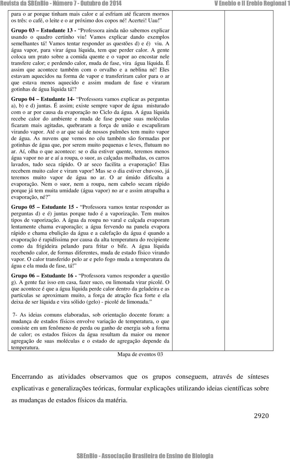 A água vapor, para virar água líquida, tem que perder calor.