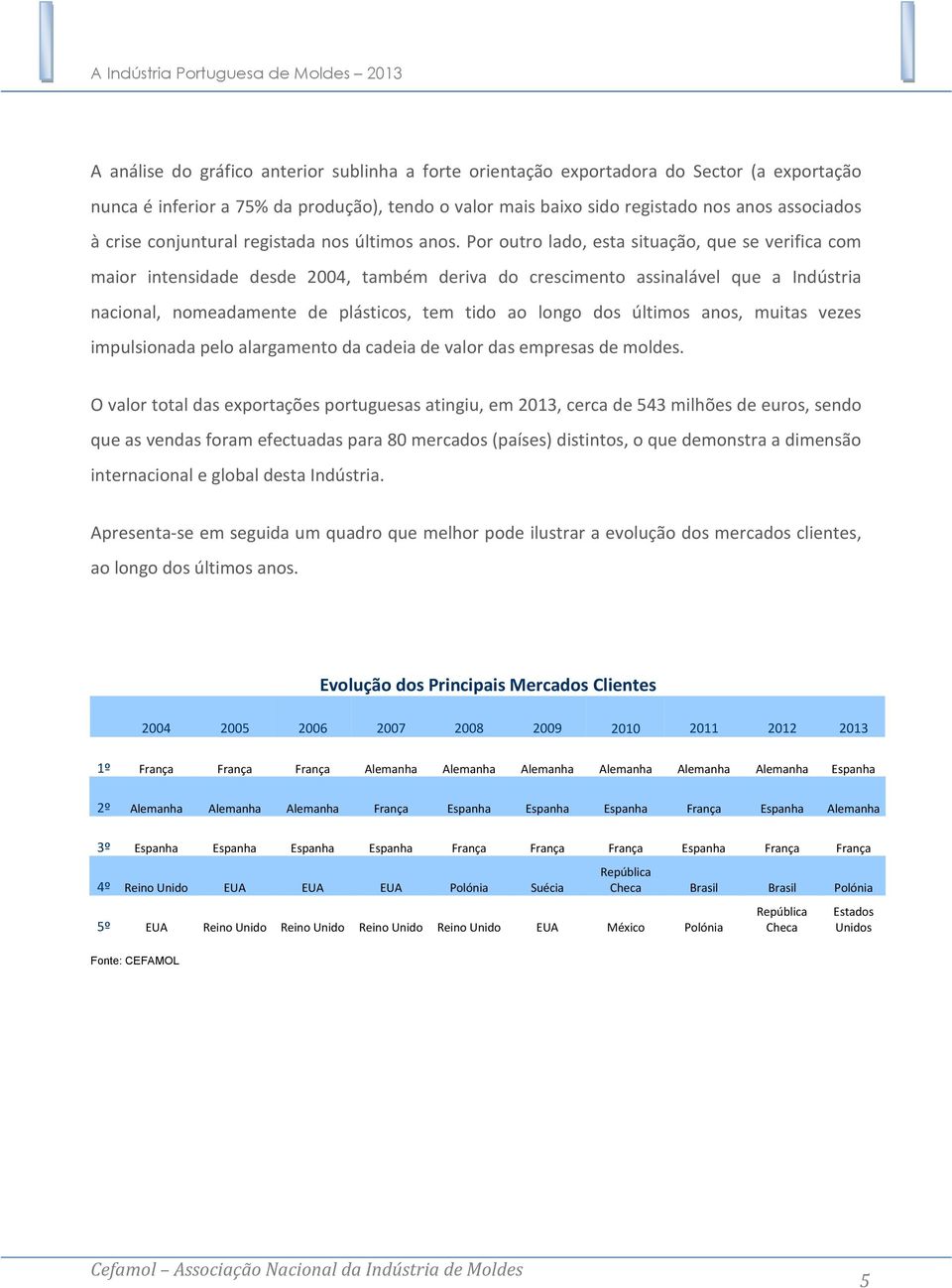 Por outro lado, esta situação, que se verifica com maior intensidade desde 2004, também deriva do crescimento assinalável que a Indústria nacional, nomeadamente de plásticos, tem tido ao longo dos