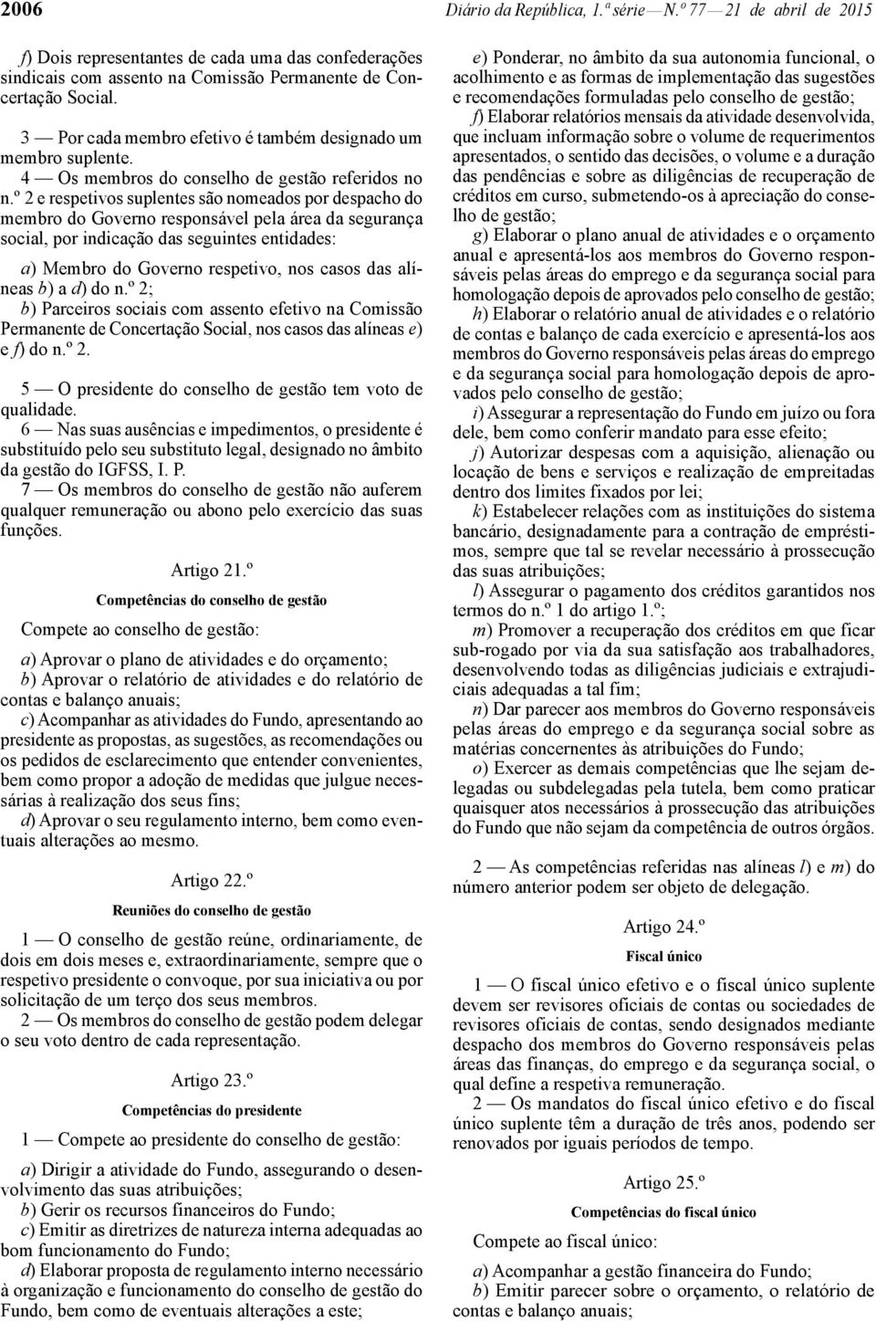 º 2 e respetivos suplentes são nomeados por despacho do membro do Governo responsável pela área da segurança social, por indicação das seguintes entidades: a) Membro do Governo respetivo, nos casos