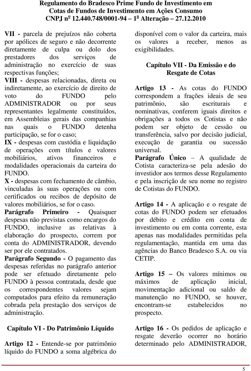 companhias nas quais o FUNDO detenha participação, se for o caso; IX - despesas com custódia e liquidação de operações com títulos e valores mobiliários, ativos financeiros e modalidades operacionais