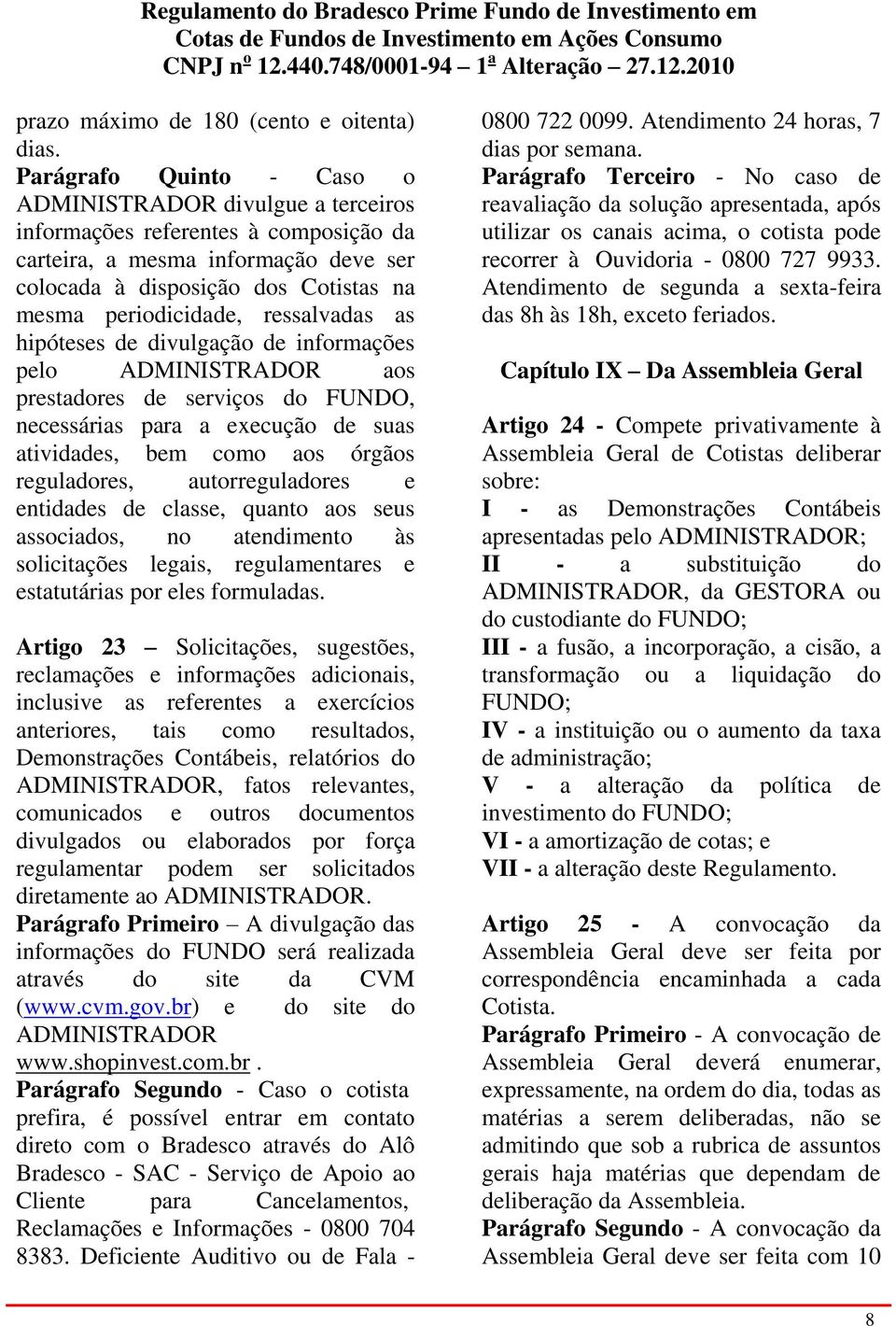 ressalvadas as hipóteses de divulgação de informações pelo ADMINISTRADOR aos prestadores de serviços do FUNDO, necessárias para a execução de suas atividades, bem como aos órgãos reguladores,