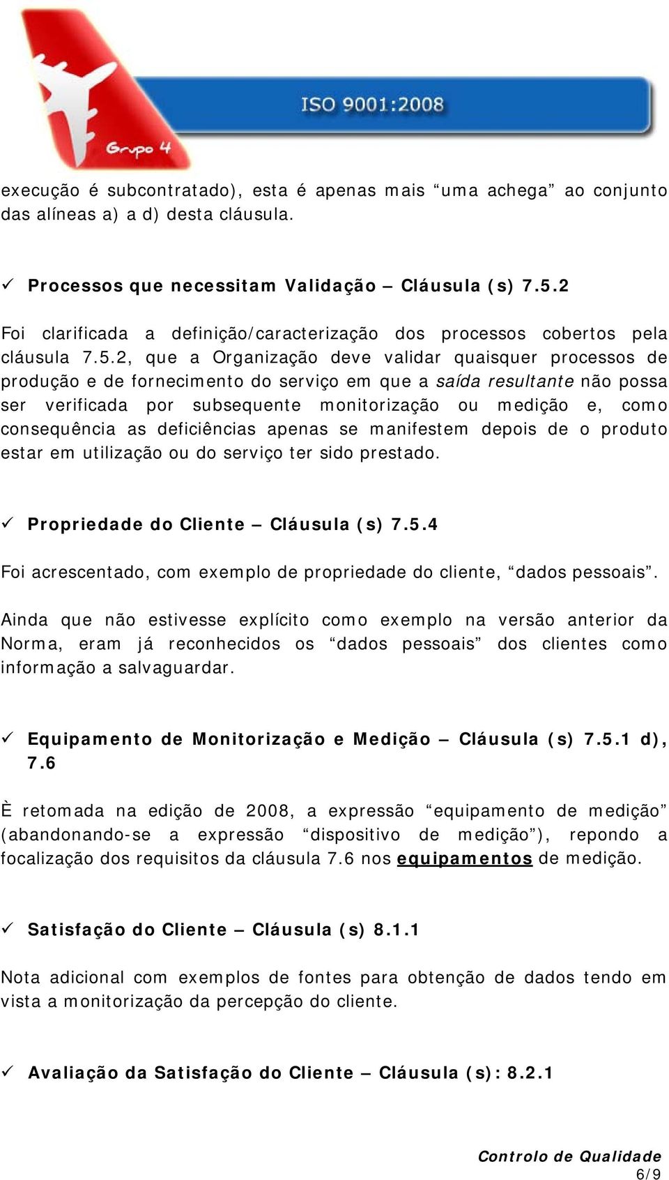 2, que a Organização deve validar quaisquer processos de produção e de fornecimento do serviço em que a saída resultante não possa ser verificada por subsequente monitorização ou medição e, como