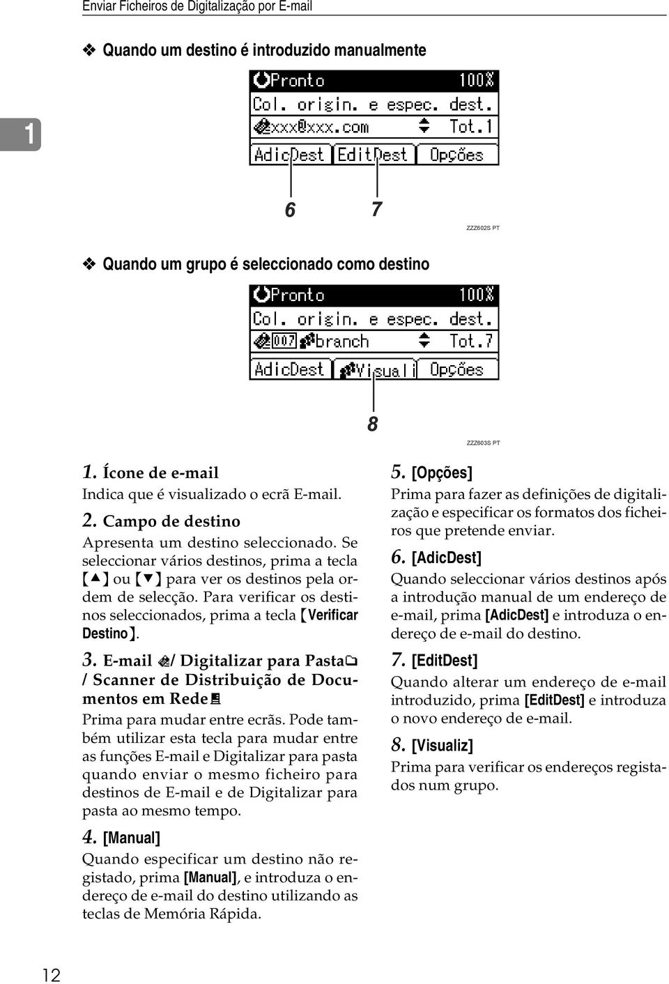 Se seleccionar vários destinos, prima a tecla {U} ou {T} para ver os destinos pela ordem de selecção. Para verificar os destinos seleccionados, prima a tecla {Verificar Destino}. 3.