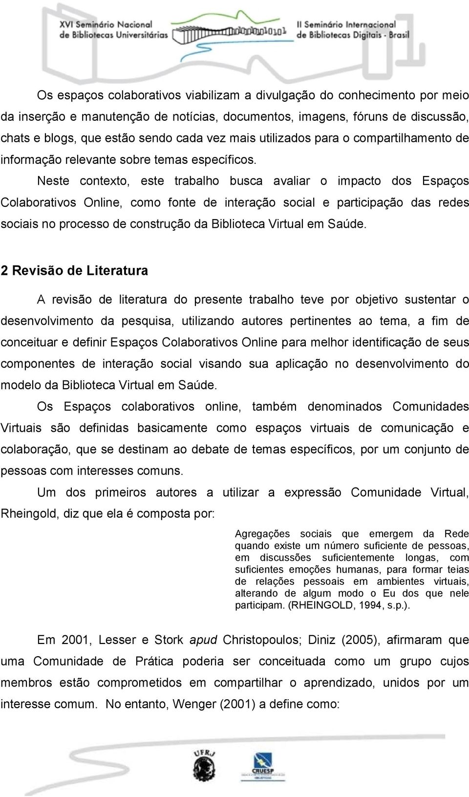 Neste contexto, este trabalho busca avaliar o impacto dos Espaços Colaborativos Online, como fonte de interação social e participação das redes sociais no processo de construção da Biblioteca Virtual