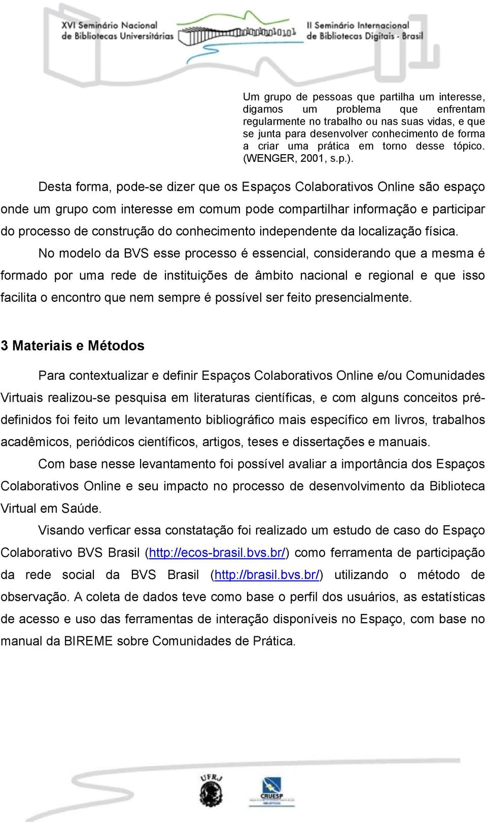 Desta forma, pode-se dizer que os Espaços Colaborativos Online são espaço onde um grupo com interesse em comum pode compartilhar informação e participar do processo de construção do conhecimento