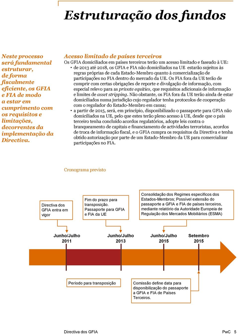 Acesso limitado de países terceiros Os GFIA domiciliados em países terceiros terão um acesso limitado e faseado à UE: de 2013 até 2018, os GFIA e FIA não domiciliados na UE estarão sujeitos às regras