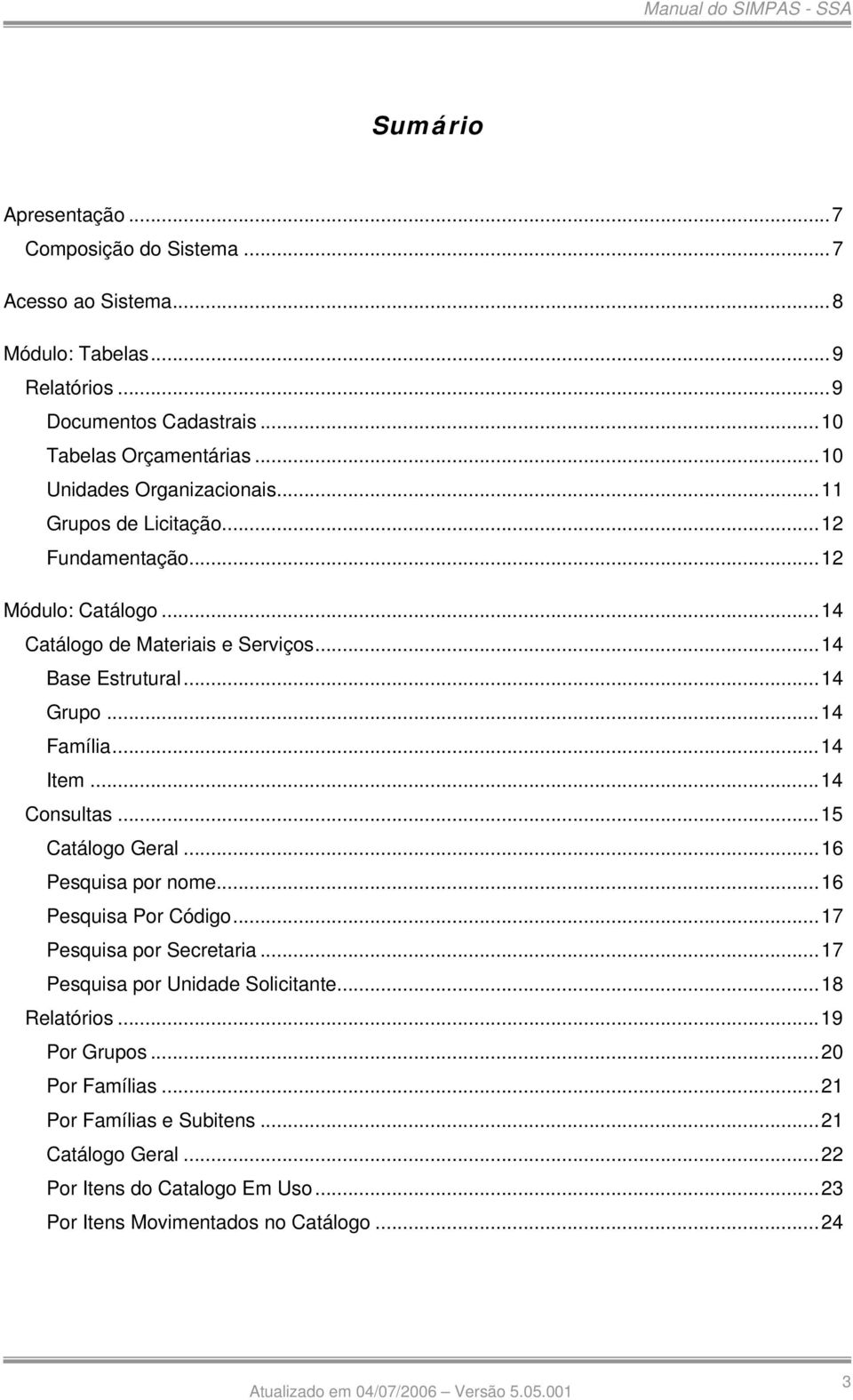 ..14 Família...14 Item...14 Consultas...15 Catálogo Geral...16 Pesquisa por nome...16 Pesquisa Por Código...17 Pesquisa por Secretaria.