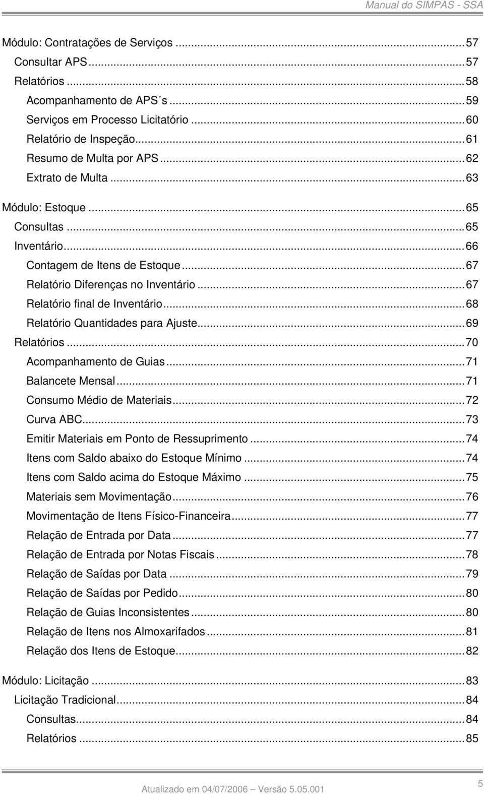 ..68 Relatório Quantidades para Ajuste...69 Relatórios...70 Acompanhamento de Guias...71 Balancete Mensal...71 Consumo Médio de Materiais...72 Curva ABC...73 Emitir Materiais em Ponto de Ressuprimento.