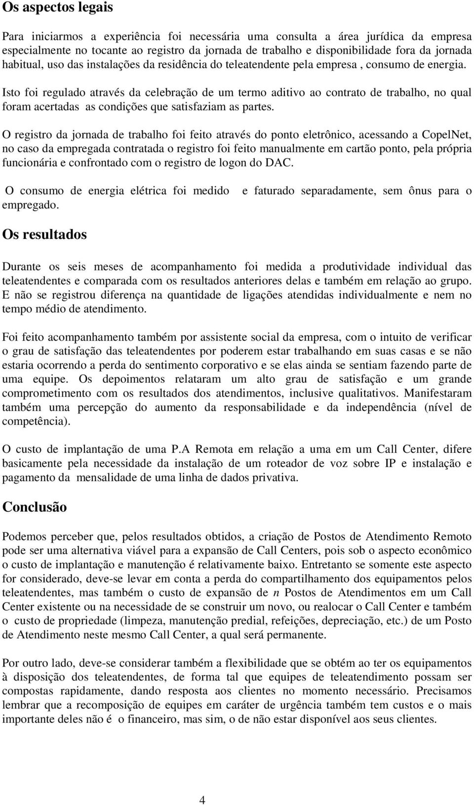 Isto foi regulado através da celebração de um termo aditivo ao contrato de trabalho, no qual foram acertadas as condições que satisfaziam as partes.