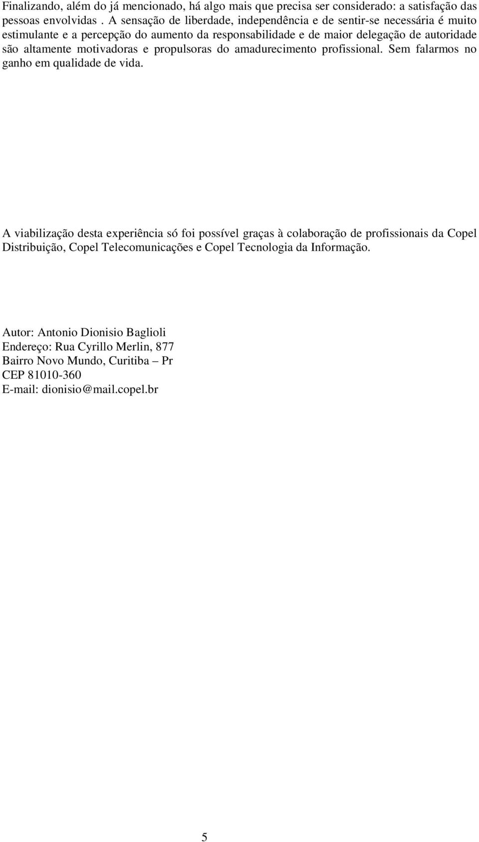 altamente motivadoras e propulsoras do amadurecimento profissional. Sem falarmos no ganho em qualidade de vida.