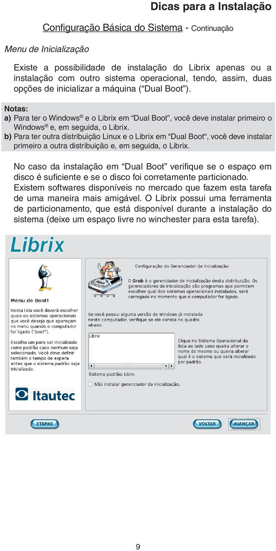 b) Para ter outra distribuição Linux e o Librix em Dual Boot, você deve instalar primeiro a outra distribuição e, em seguida, o Librix.