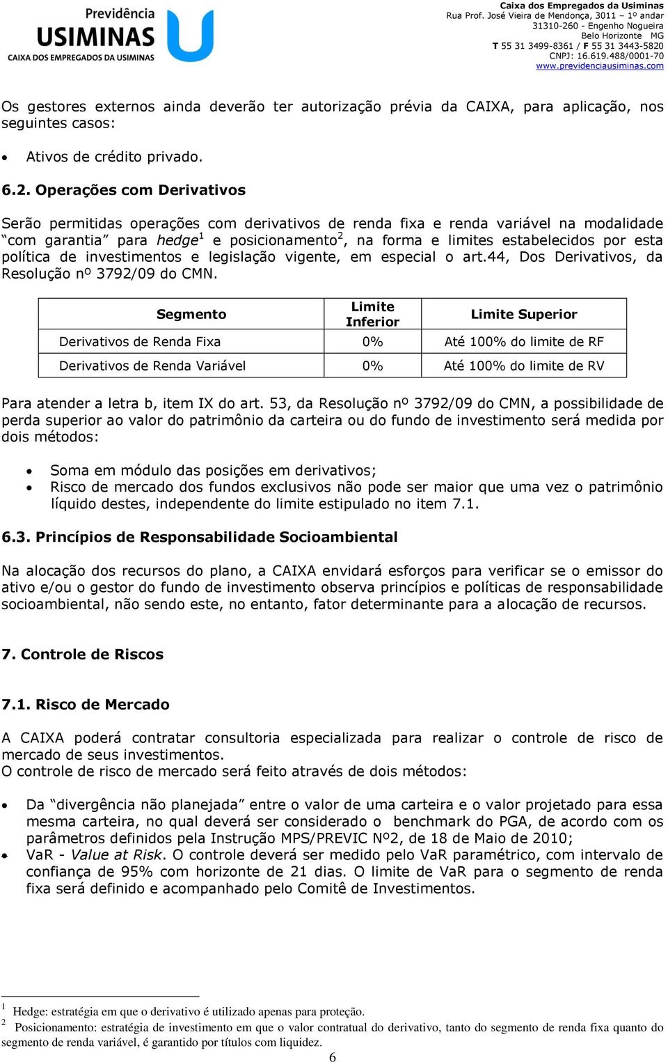 esta política de investimentos e legislação vigente, em especial o art.44, Dos Derivativos, da Resolução nº 3792/09 do CMN.