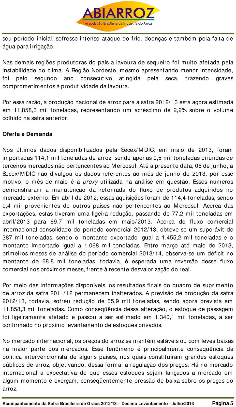 A Região Nordeste, mesmo apresentando menor intensidade, foi pelo segundo ano consecutivo atingida pela seca, trazendo graves comprometimentos à produtividade da lavoura.