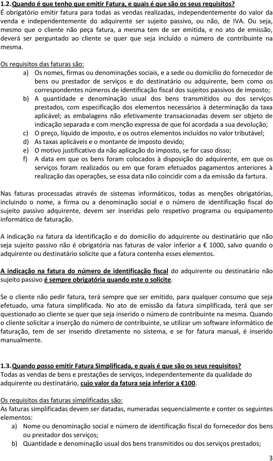 Ou seja, mesmo que o cliente não peça fatura, a mesma tem de ser emitida, e no ato de emissão, deverá ser perguntado ao cliente se quer que seja incluído o número de contribuinte na mesma.