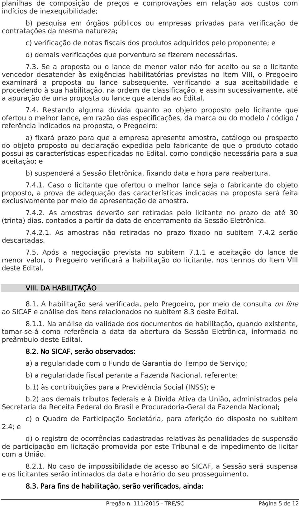 Se a proposta ou o lance de menor valor não for aceito ou se o licitante vencedor desatender às exigências habilitatórias previstas no Item VIII, o Pregoeiro examinará a proposta ou lance