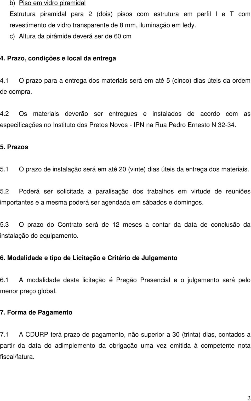 5. Prazos 5.1 O prazo de instalação será em até 20 (vinte) dias úteis da entrega dos materiais. 5.2 Poderá ser solicitada a paralisação dos trabalhos em virtude de reuniões importantes e a mesma poderá ser agendada em sábados e domingos.