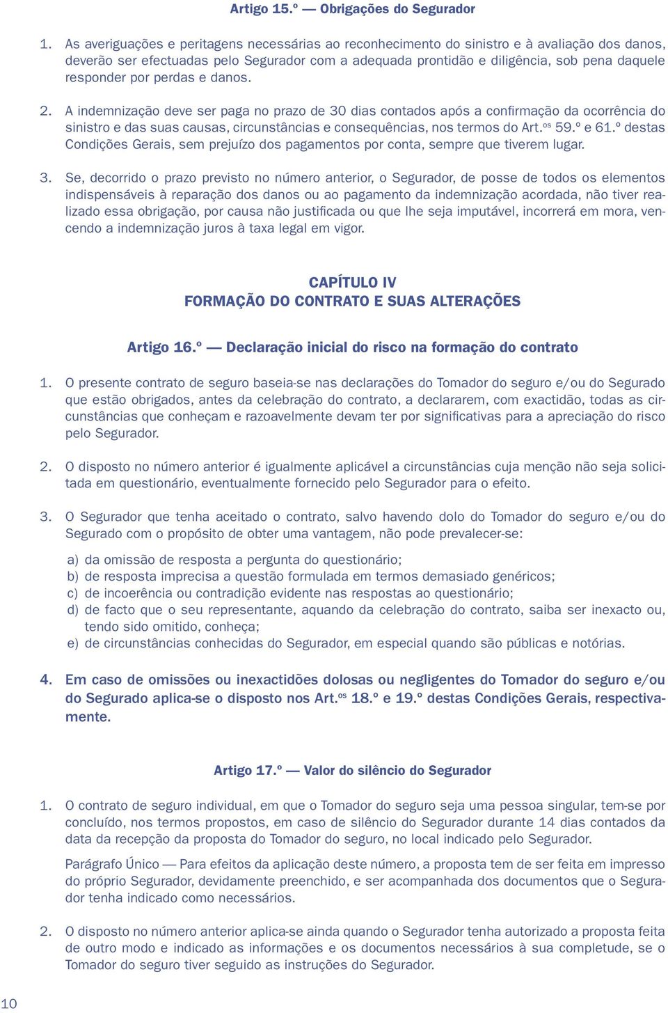 por perdas e danos. 2. A indemnização deve ser paga no prazo de 30 dias contados após a confirmação da ocorrência do sinistro e das suas causas, circunstâncias e consequências, nos termos do Art.