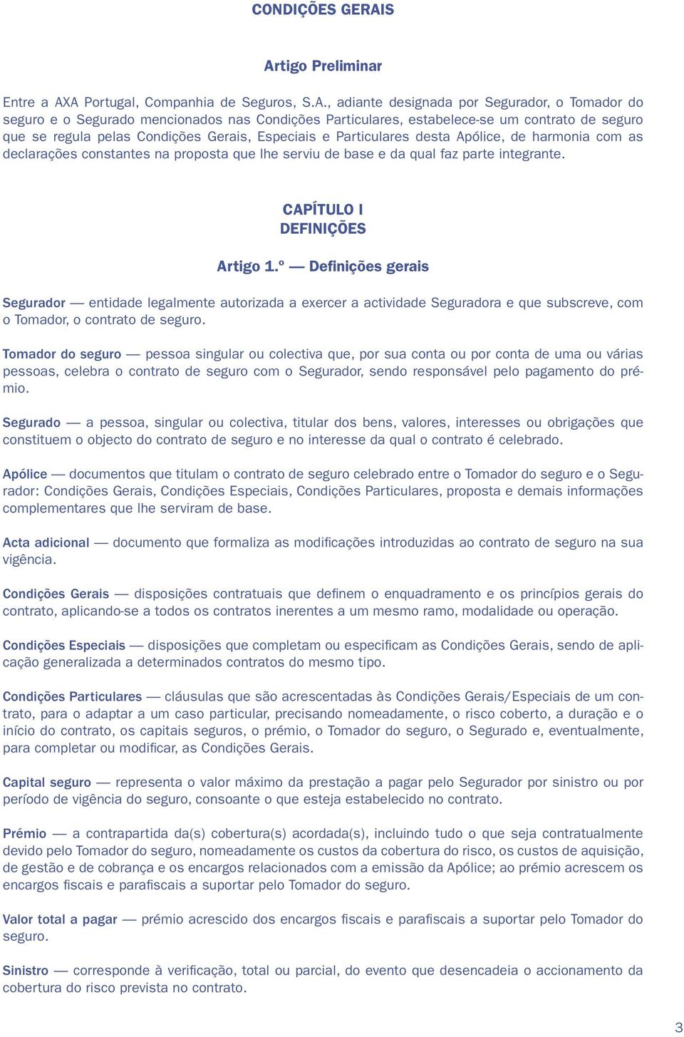 contrato de seguro que se regula pelas Condições Gerais, Especiais e Particulares desta Apólice, de harmonia com as declarações constantes na proposta que lhe serviu de base e da qual faz parte