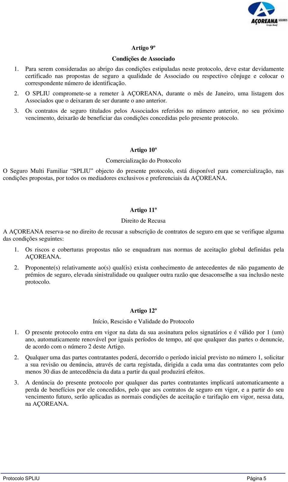 correspondente número de identificação. 2. O SPLIU compromete-se a remeter à AÇOREANA, durante o mês de Janeiro, uma listagem dos Associados que o deixaram de ser durante o ano anterior. 3.