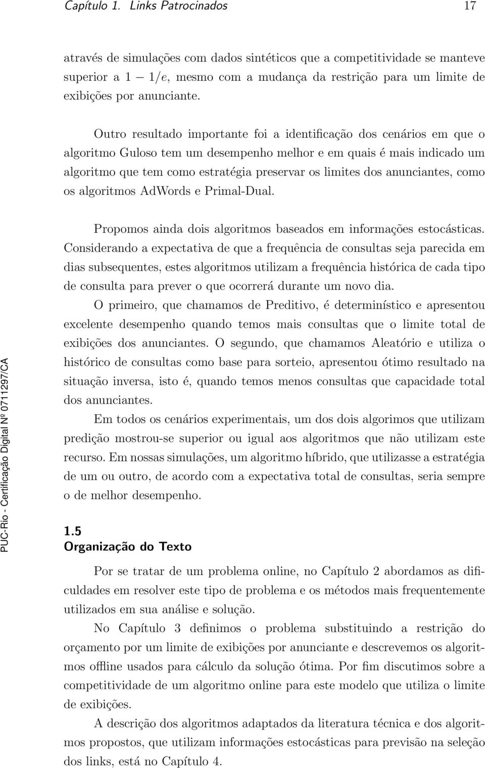 Outro resultado importante foi a identificação dos cenários em que o algoritmo Guloso tem um desempenho melhor e em quais é mais indicado um algoritmo que tem como estratégia preservar os limites dos