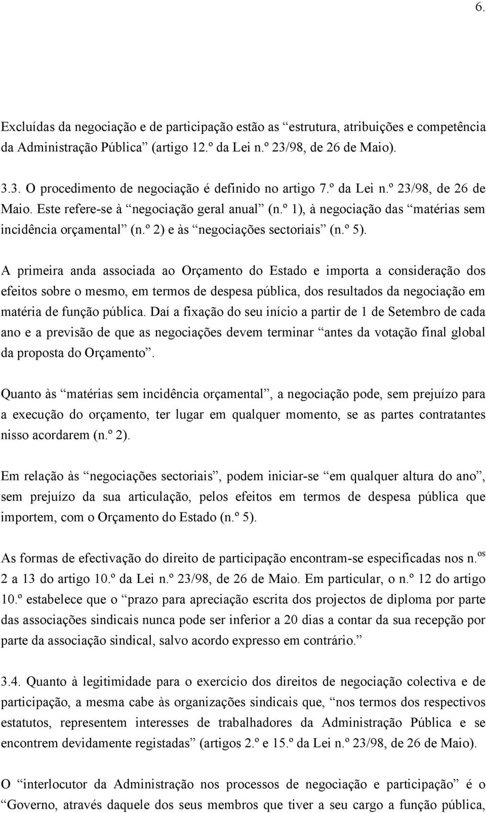 A primeira anda associada ao Orçamento do Estado e importa a consideração dos efeitos sobre o mesmo, em termos de despesa pública, dos resultados da negociação em matéria de função pública.