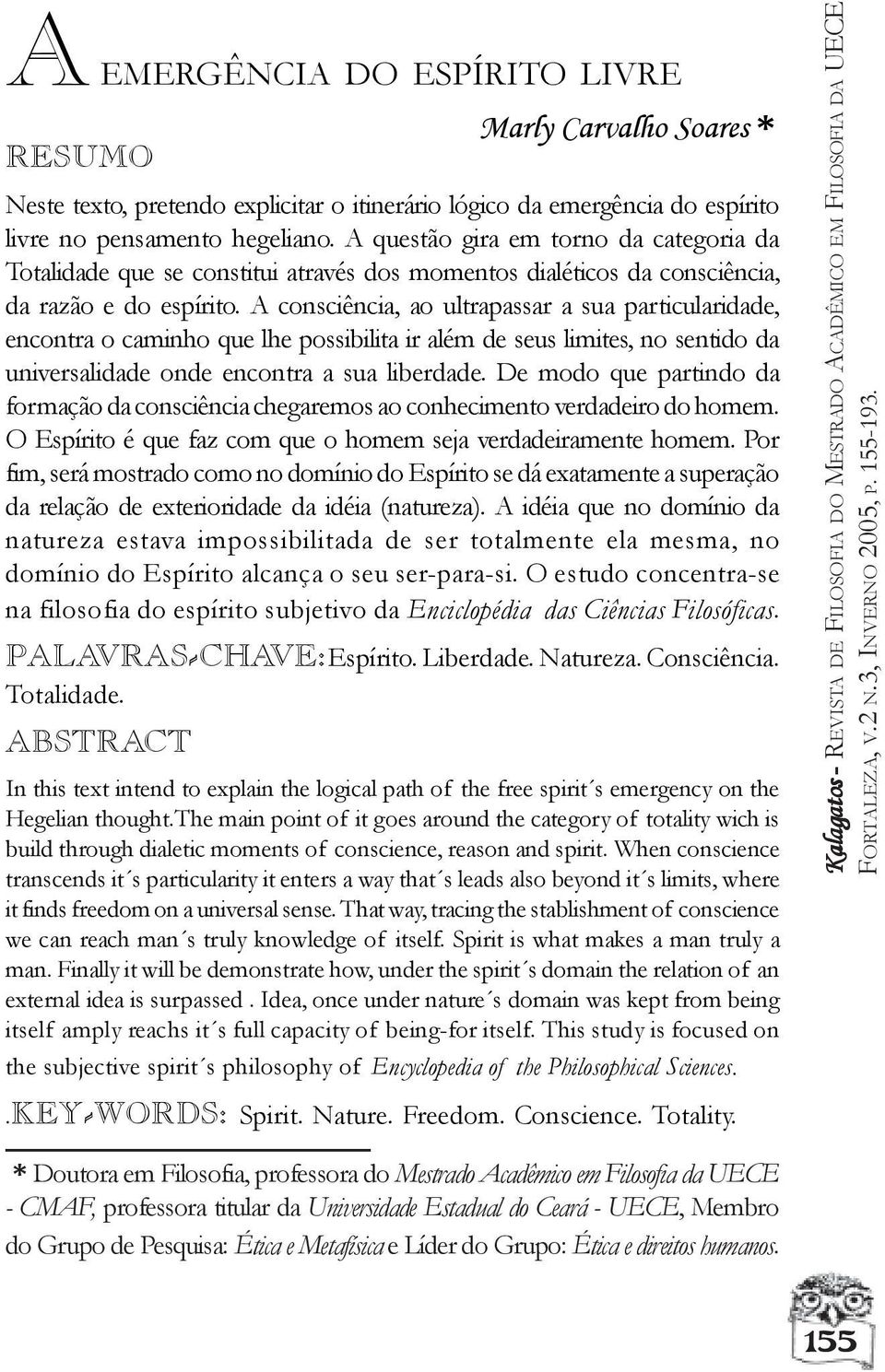 A consciência, ao ultrapassar a sua particularidade, encontra o caminho que lhe possibilita ir além de seus limites, no sentido da universalidade onde encontra a sua liberdade.