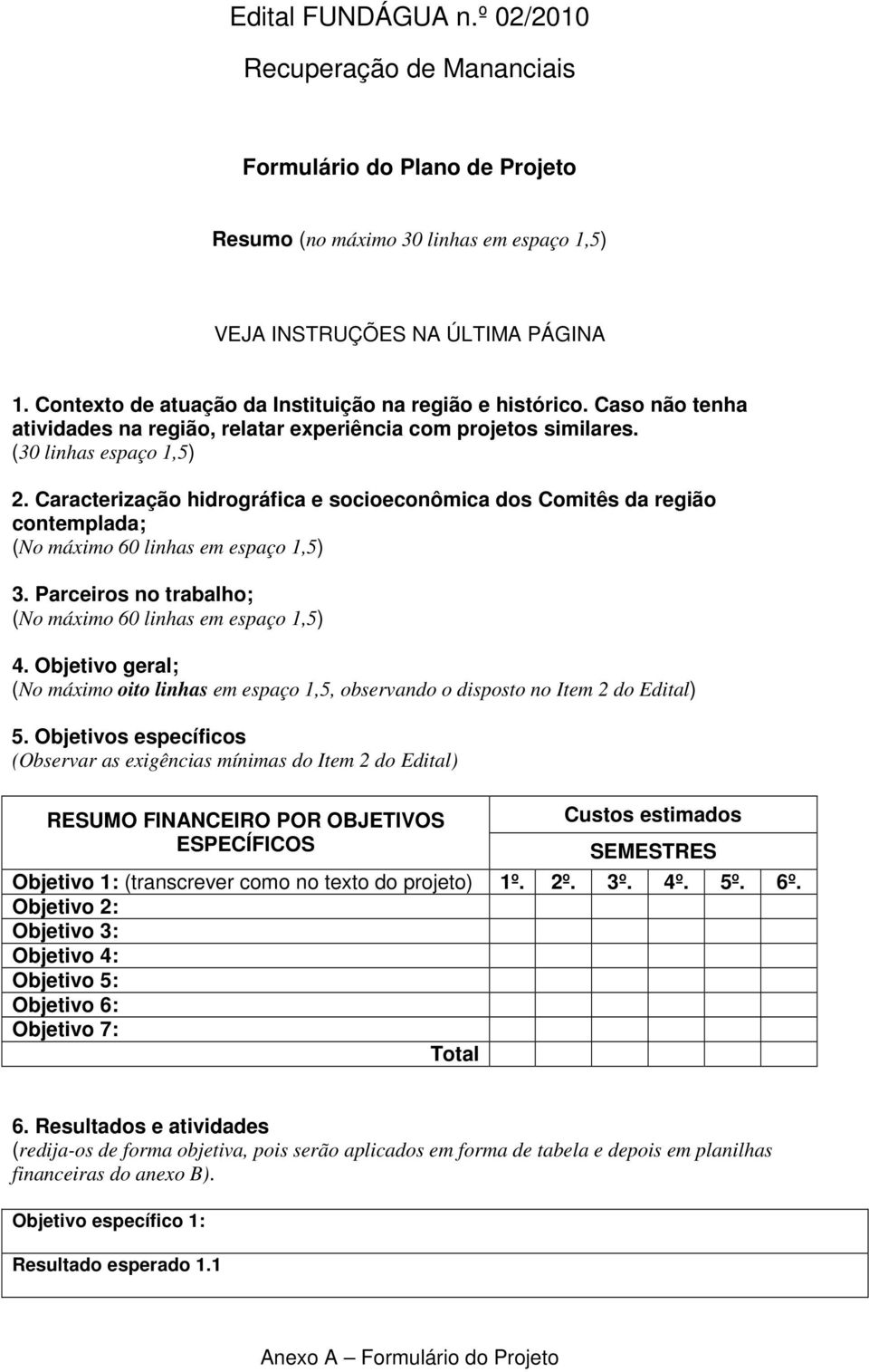 Caracterização hidrográfica e socioeconômica dos Comitês da região contemplada; (No máximo 60 linhas em espaço 1,5) 3. Parceiros no trabalho; (No máximo 60 linhas em espaço 1,5) 4.