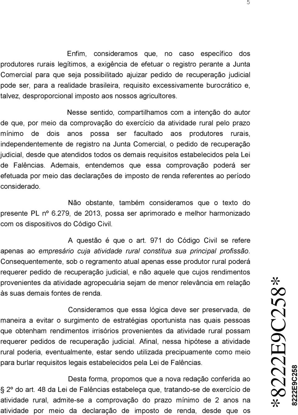 Nesse sentido, compartilhamos com a intenção do autor de que, por meio da comprovação do exercício da atividade rural pelo prazo mínimo de dois anos possa ser facultado aos produtores rurais,