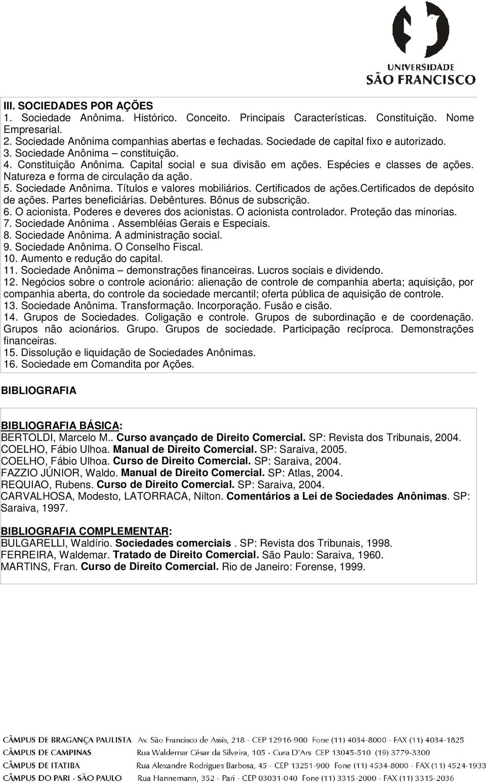 Natureza e forma de circulação da ação. 5. Sociedade Anônima. Títulos e valores mobiliários. Certificados de ações.certificados de depósito de ações. Partes beneficiárias. Debêntures.