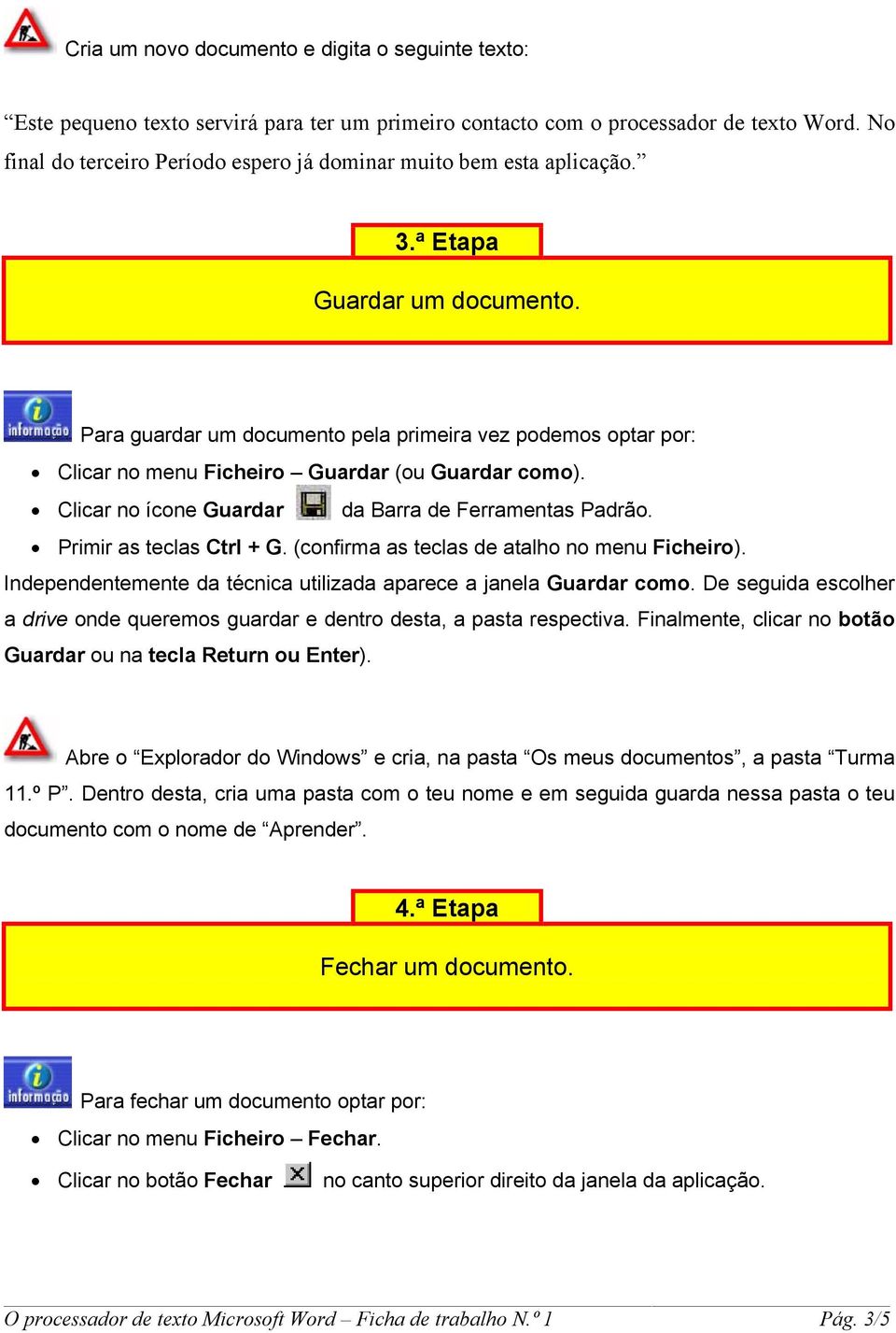 Para guardar um documento pela primeira vez podemos optar por: Clicar no menu Ficheiro Guardar (ou Guardar como). Clicar no ícone Guardar da Barra de Ferramentas Padrão. Primir as teclas Ctrl + G.