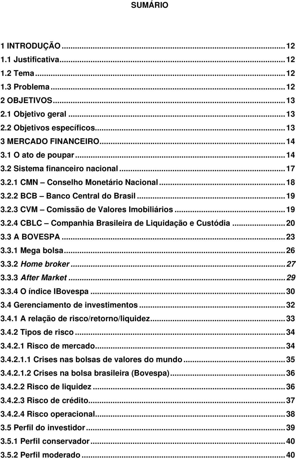 ..20 3.3 A BOVESPA...23 3.3.1 Mega bolsa...26 3.3.2 Home broker...27 3.3.3 After Market...29 3.3.4 O índice IBovespa...30 3.4 Gerenciamento de investimentos...32 3.4.1 A relação de risco/retorno/liquidez.