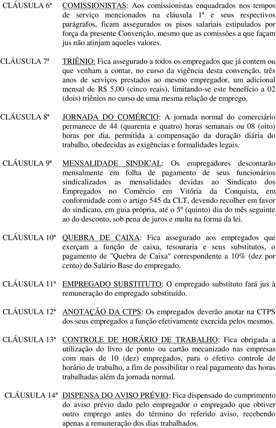 TRIÊNIO: Fica assegurado a todos os empregados que já contem ou que venham a contar, no curso da vigência desta convenção, três anos de serviços prestados ao mesmo empregador, um adicional mensal de