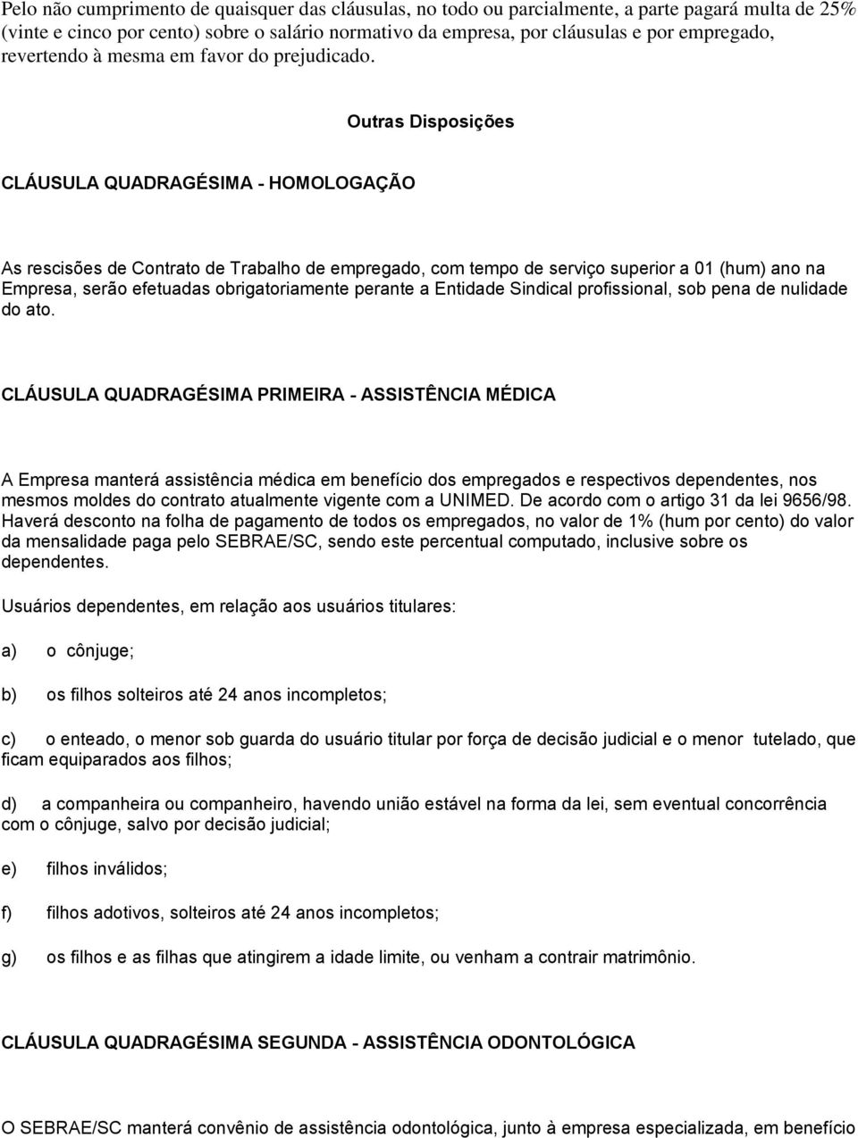 Outras Disposições CLÁUSULA QUADRAGÉSIMA - HOMOLOGAÇÃO As rescisões de Contrato de Trabalho de empregado, com tempo de serviço superior a 01 (hum) ano na Empresa, serão efetuadas obrigatoriamente