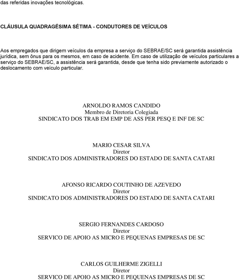 acidente. Em caso de utilização de veículos particulares a serviço do SEBRAE/SC, a assistência será garantida, desde que tenha sido previamente autorizado o deslocamento com veículo particular.