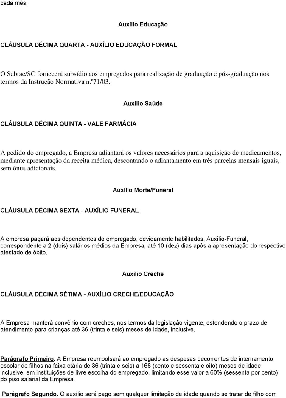 Auxílio Saúde CLÁUSULA DÉCIMA QUINTA - VALE FARMÁCIA A pedido do empregado, a Empresa adiantará os valores necessários para a aquisição de medicamentos, mediante apresentação da receita médica,