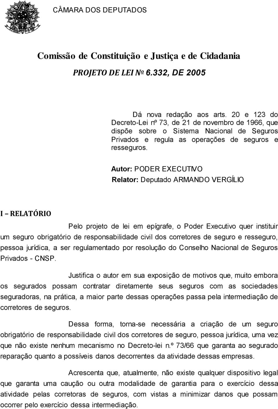 Autor: PODER EXECUTIVO Relator: Deputado ARMANDO VERGÍLIO I RELATÓRIO Pelo projeto de lei em epígrafe, o Poder Executivo quer instituir um seguro obrigatório de responsabilidade civil dos corretores