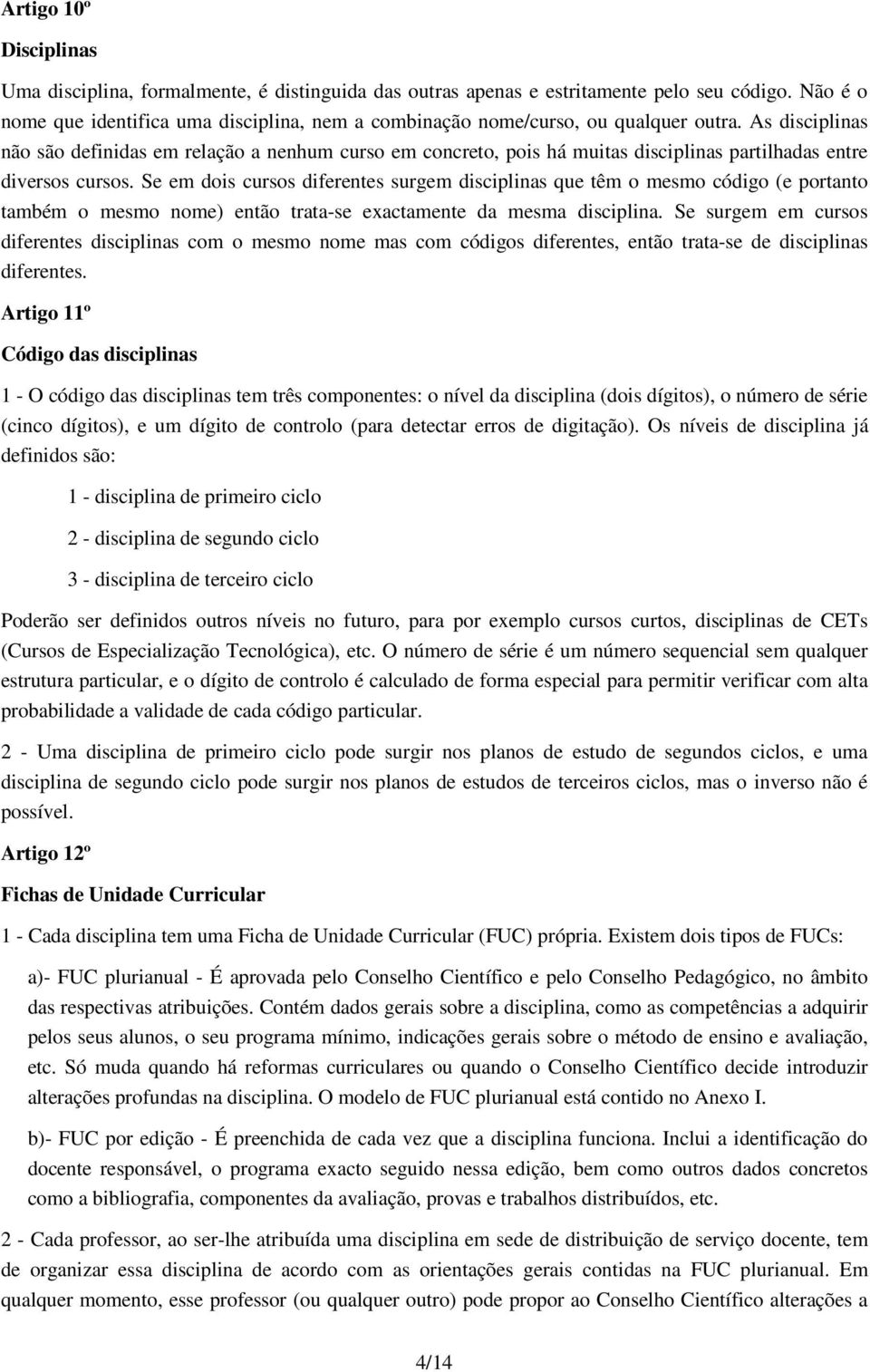 As disciplinas não são definidas em relação a nenhum curso em concreto, pois há muitas disciplinas partilhadas entre diversos cursos.