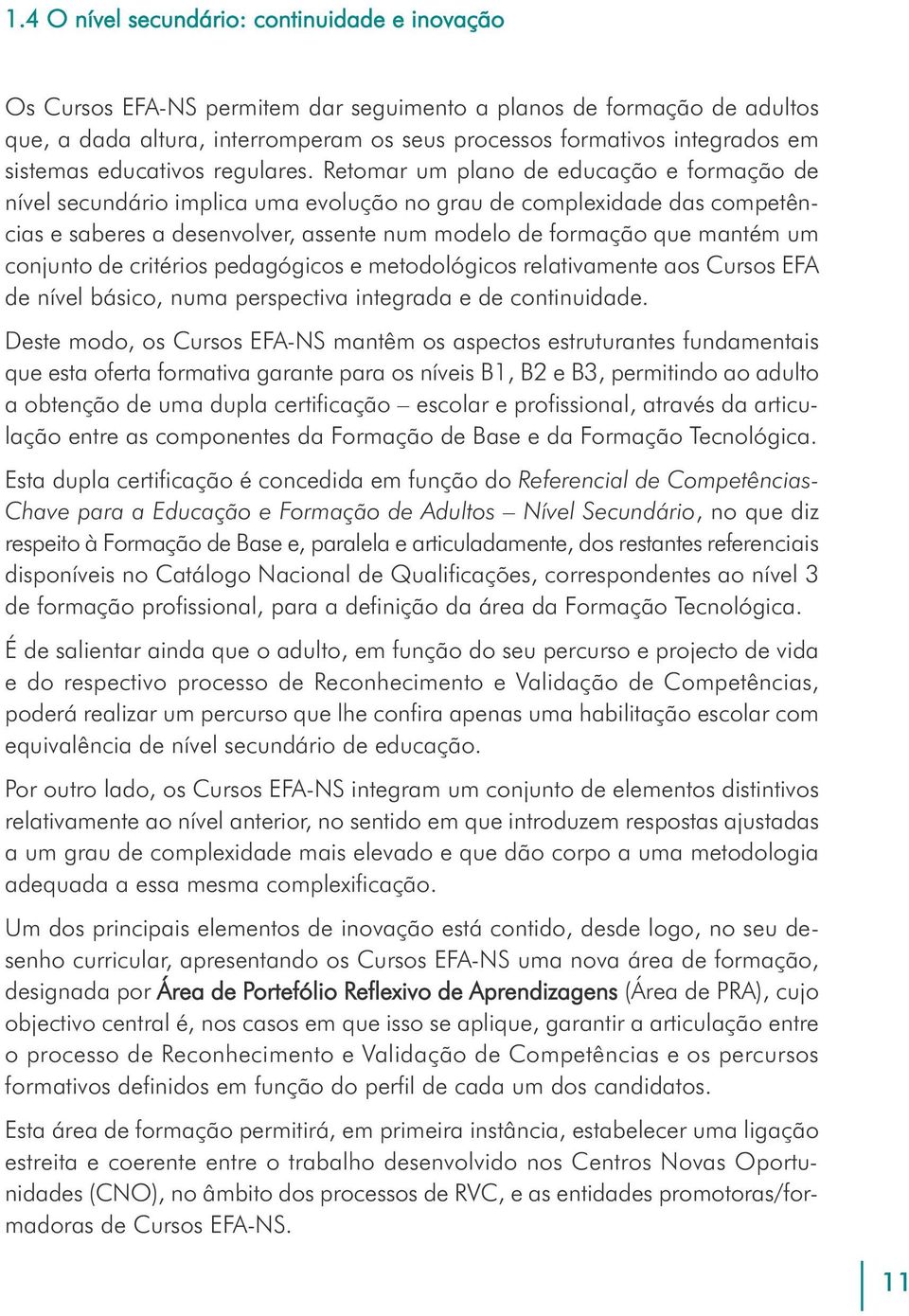 Retomar um plano de educação e formação de nível secundário implica uma evolução no grau de complexidade das competências e saberes a desenvolver, assente num modelo de formação que mantém um