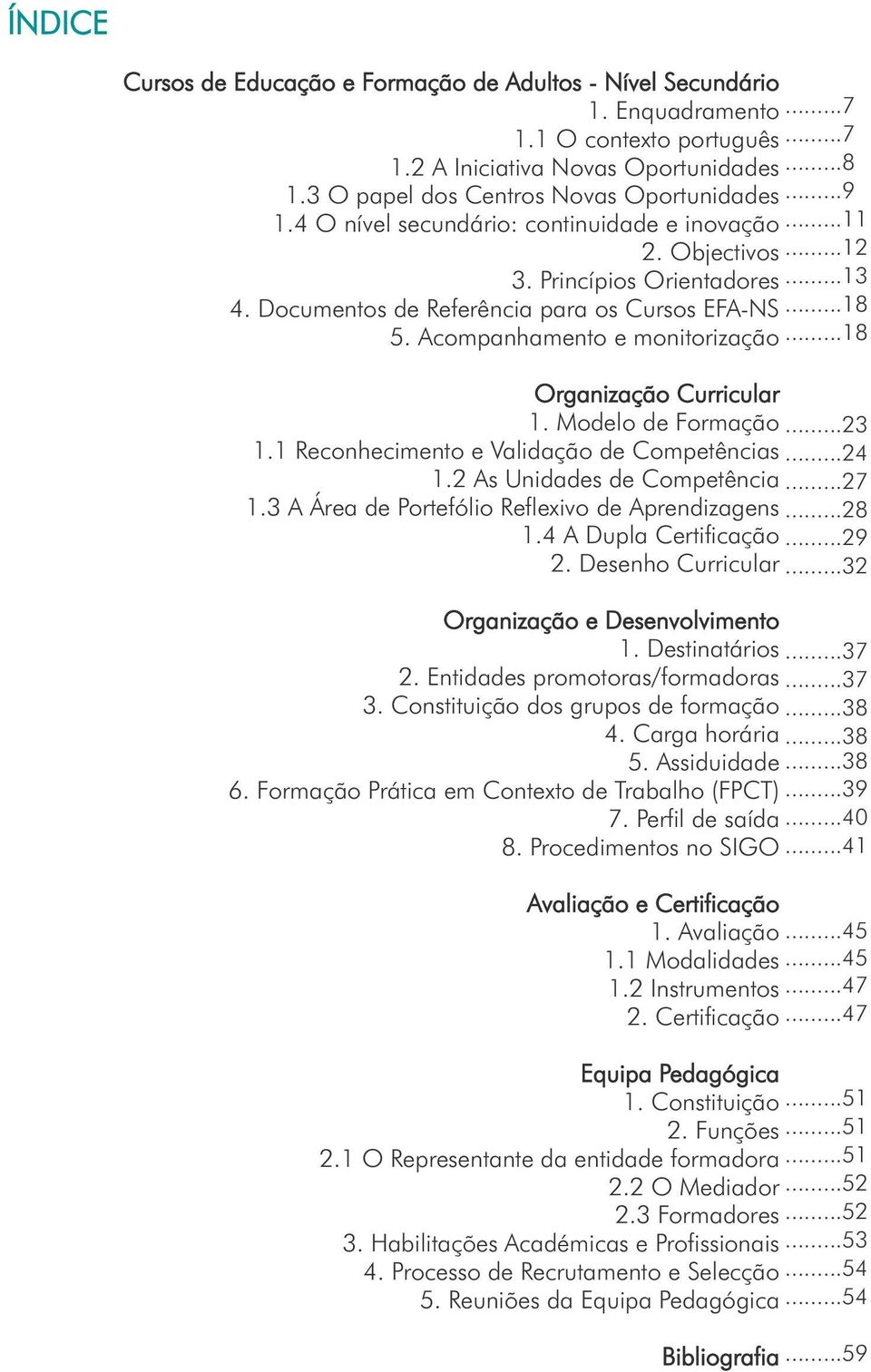 ..18 5. Acompanhamento e monitorização...18 Organização Curricular 1. Modelo de Formação...23 1.1 Reconhecimento e Validação de Competências...24 1.2 As Unidades de Competência...27 1.