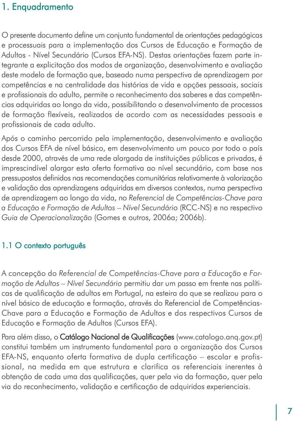 Destas orientações fazem parte integrante a explicitação dos modos de organização, desenvolvimento e avaliação deste modelo de formação que, baseado numa perspectiva de aprendizagem por competências