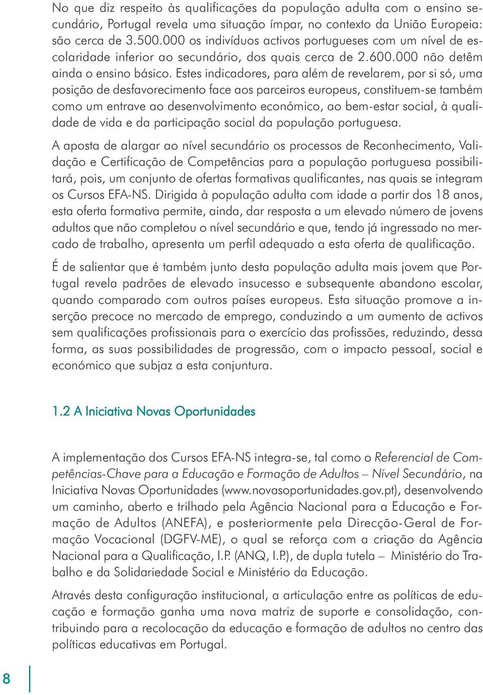 Estes indicadores, para além de revelarem, por si só, uma posição de desfavorecimento face aos parceiros europeus, constituem-se também como um entrave ao desenvolvimento económico, ao bem-estar